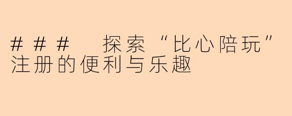 ### 探索“比心陪玩”注册的便利与乐趣