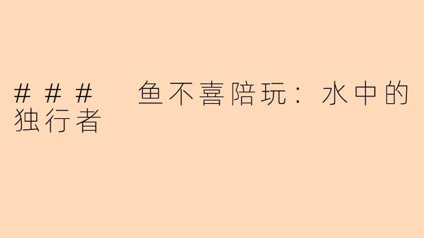 ### 鱼不喜陪玩：水中的独行者