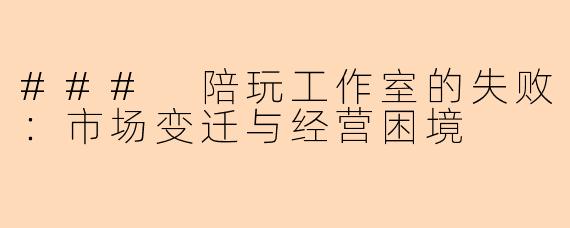 ### 陪玩工作室的失败：市场变迁与经营困境