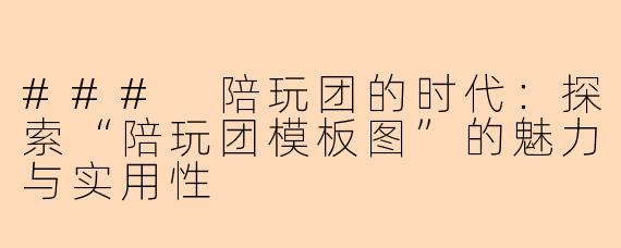 ### 陪玩团的时代：探索“陪玩团模板图”的魅力与实用性