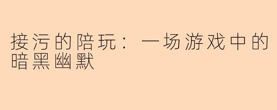 接污的陪玩：一场游戏中的暗黑幽默