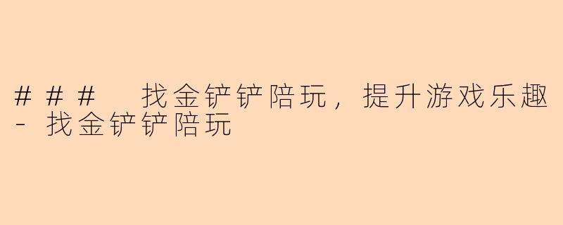 ### 找金铲铲陪玩，提升游戏乐趣-找金铲铲陪玩