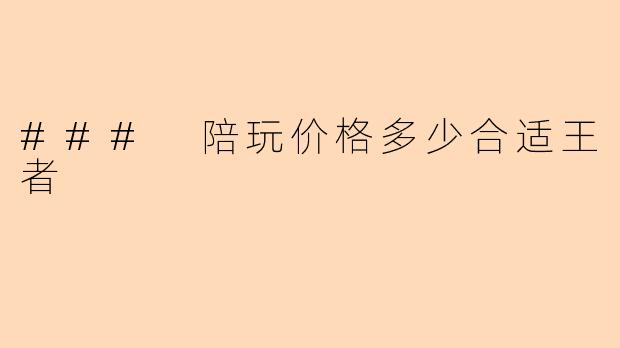 ### 陪玩价格多少合适王者
