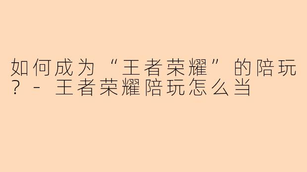 如何成为“王者荣耀”的陪玩?