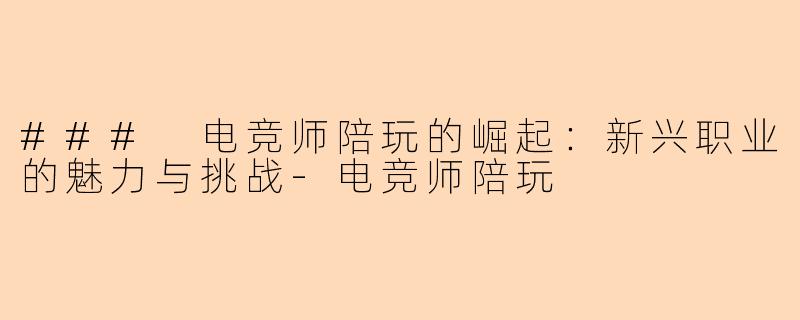 ### 电竞师陪玩的崛起：新兴职业的魅力与挑战-电竞师陪玩