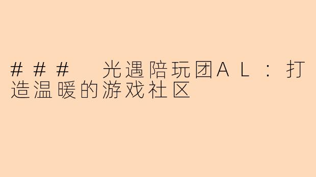 ### 光遇陪玩团AL：打造温暖的游戏社区