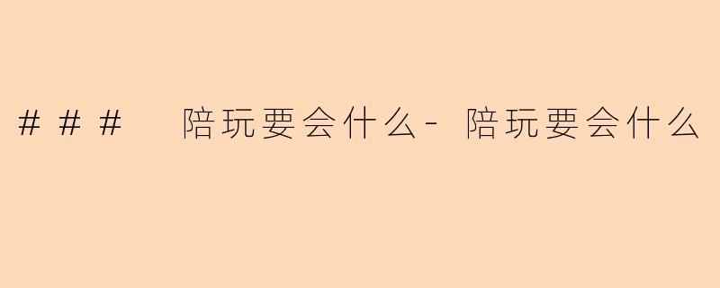 ### 陪玩要会什么-陪玩要会什么