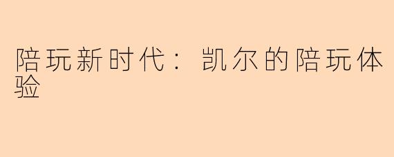 陪玩新时代：凯尔的陪玩体验