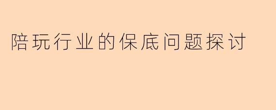 陪玩行业的保底问题探讨