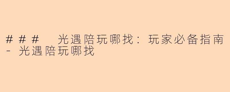 ### 光遇陪玩哪找：玩家必备指南-光遇陪玩哪找