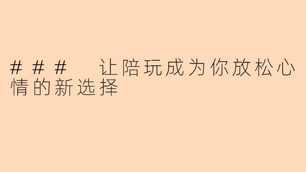 ### 让陪玩成为你放松心情的新选择