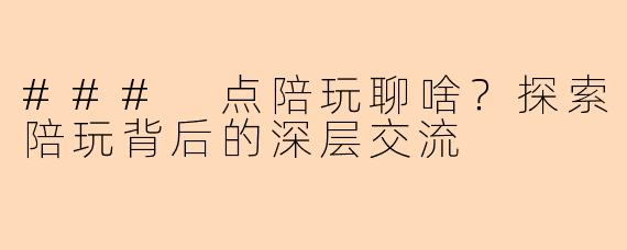 ### 点陪玩聊啥?探索陪玩背后的深层交流