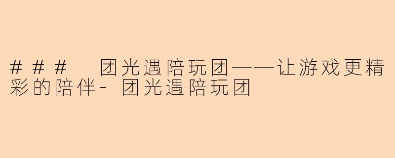 ### 团光遇陪玩团——让游戏更精彩的陪伴