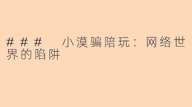 ### 小漠骗陪玩:网络世界的陷阱