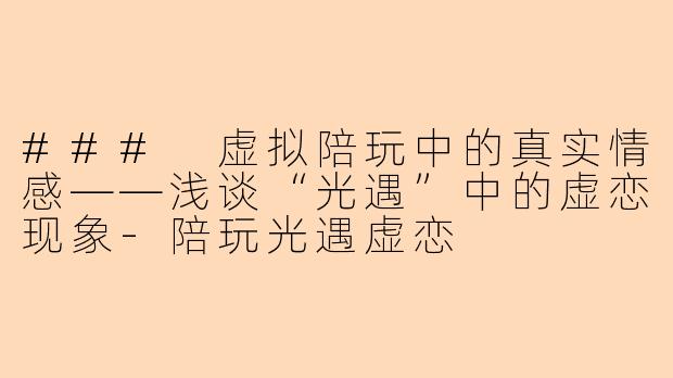 ### 虚拟陪玩中的真实情感——浅谈“光遇”中的虚恋现象