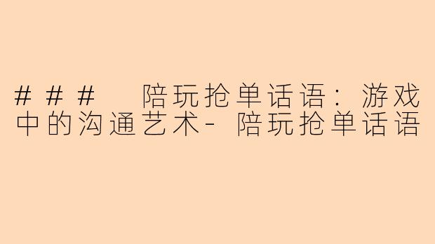 ### 陪玩抢单话语：游戏中的沟通艺术-陪玩抢单话语