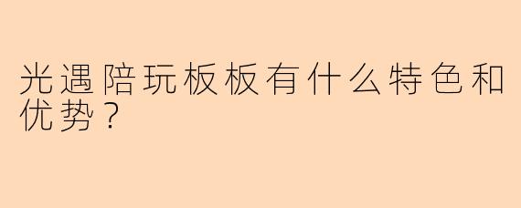 光遇陪玩板板有什么特色和优势?
