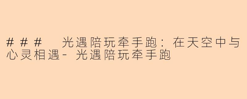 ### 光遇陪玩牵手跑：在天空中与心灵相遇-光遇陪玩牵手跑