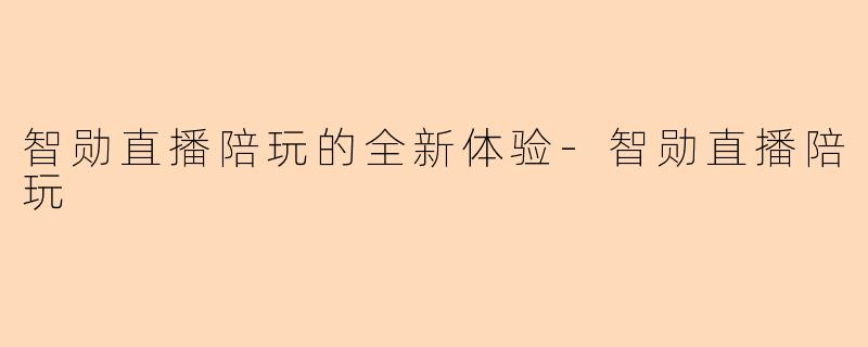 智勋直播陪玩的全新体验-智勋直播陪玩