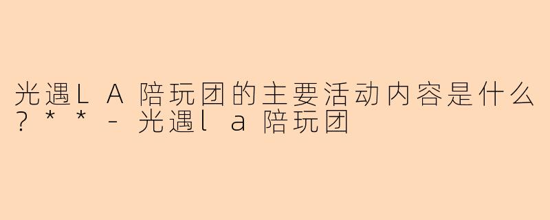 光遇LA陪玩团的主要活动内容是什么？**