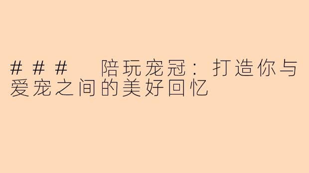 ### 陪玩宠冠：打造你与爱宠之间的美好回忆