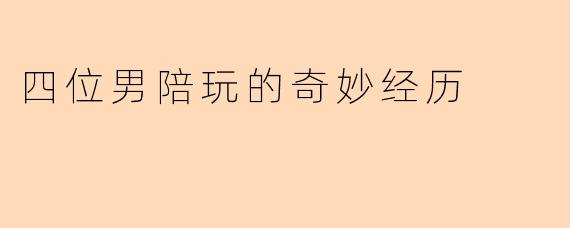 四位男陪玩的奇妙经历