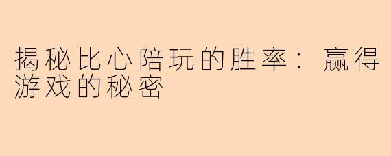 揭秘比心陪玩的胜率：赢得游戏的秘密
