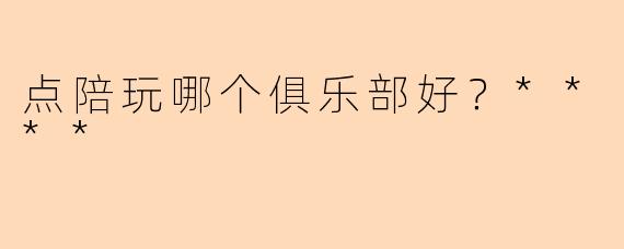 点陪玩哪个俱乐部好?****