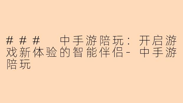 ### 中手游陪玩：开启游戏新体验的智能伴侣-中手游陪玩