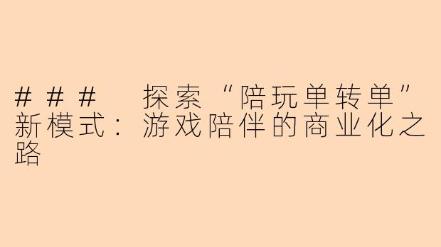 ### 探索“陪玩单转单”新模式：游戏陪伴的商业化之路