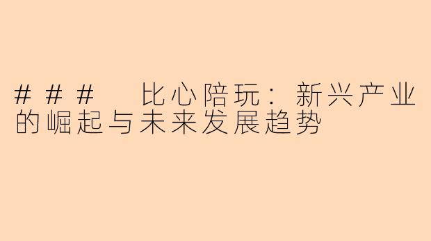 ### 比心陪玩：新兴产业的崛起与未来发展趋势