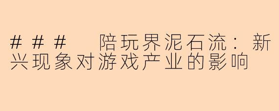 ### 陪玩界泥石流：新兴现象对游戏产业的影响