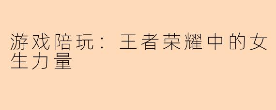 游戏陪玩：王者荣耀中的女生力量