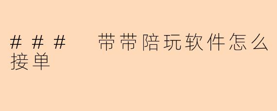 ### 带带陪玩软件怎么接单