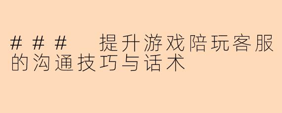 ### 提升游戏陪玩客服的沟通技巧与话术