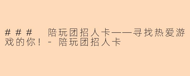 ### 陪玩团招人卡——寻找热爱游戏的你！-陪玩团招人卡