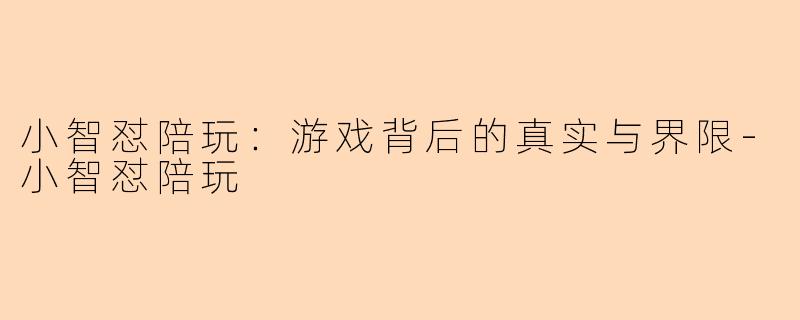 小智怼陪玩：游戏背后的真实与界限-小智怼陪玩