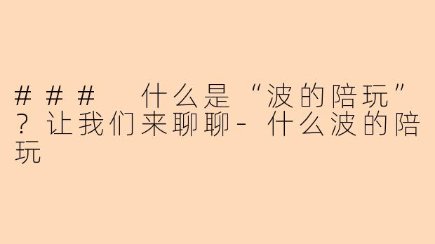 ### 什么是“波的陪玩”？让我们来聊聊-什么波的陪玩