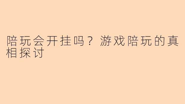 陪玩会开挂吗？游戏陪玩的真相探讨