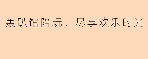 轰趴馆陪玩，尽享欢乐时光