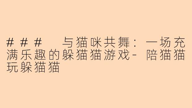 ### 与猫咪共舞：一场充满乐趣的躲猫猫游戏-陪猫猫玩躲猫猫