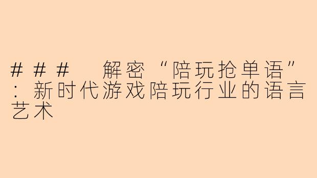 ### 解密“陪玩抢单语”：新时代游戏陪玩行业的语言艺术