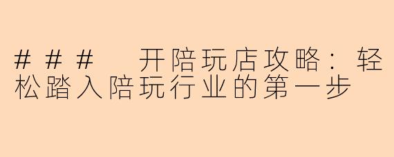 ### 开陪玩店攻略：轻松踏入陪玩行业的第一步