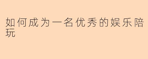 如何成为一名优秀的娱乐陪玩