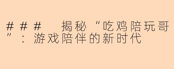 ### 揭秘“吃鸡陪玩哥”：游戏陪伴的新时代
