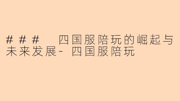 ### 四国服陪玩的崛起与未来发展-四国服陪玩