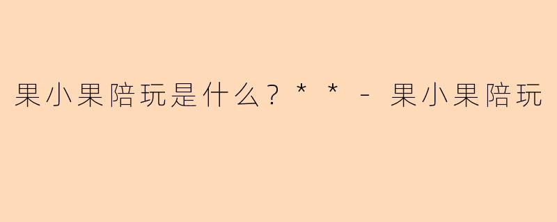 果小果陪玩是什么？**
