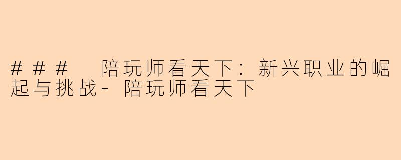 ### 陪玩师看天下：新兴职业的崛起与挑战-陪玩师看天下