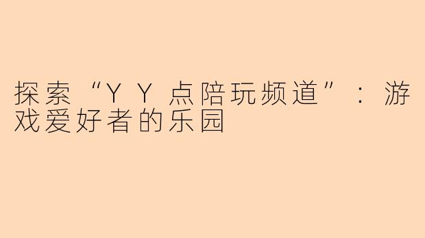 探索“YY点陪玩频道”：游戏爱好者的乐园