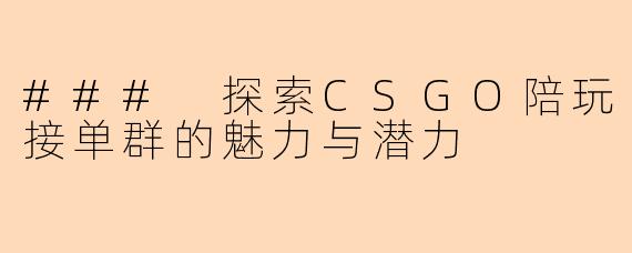 ### 探索CSGO陪玩接单群的魅力与潜力